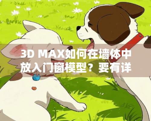 3D MAX如何在墙体中放入门窗模型？要有详细过程