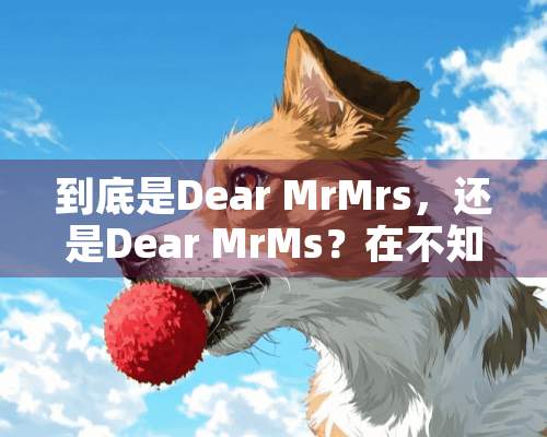 到底是Dear MrMrs，还是Dear MrMs？在不知道对方性别的情况下