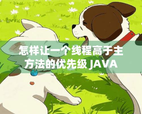 怎样让一个线程高于主方法的优先级 JAVA