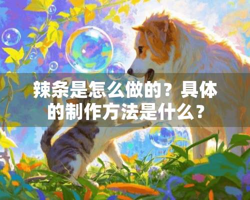 辣条是怎么做的？具体的制作方法是什么？