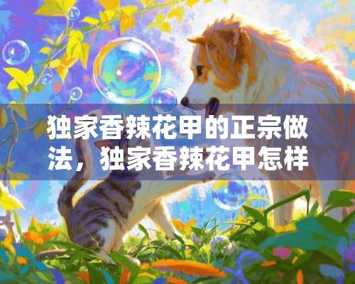 独家香辣花甲的正宗做法，独家香辣花甲怎样做才好吃的