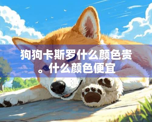 狗狗卡斯罗什么颜色贵。什么颜色便宜