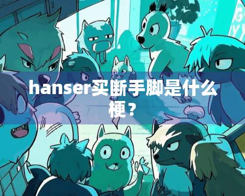 hanser**手脚是什么梗？