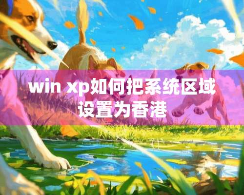 win xp如何把系统区域设置为香港