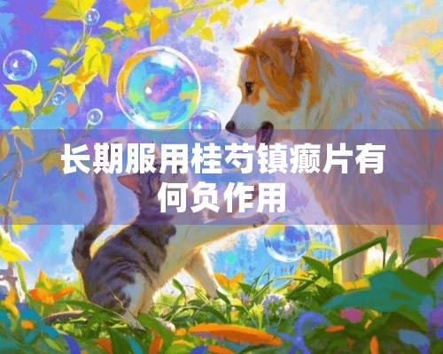 长期服用桂芍镇癫片有何负作用