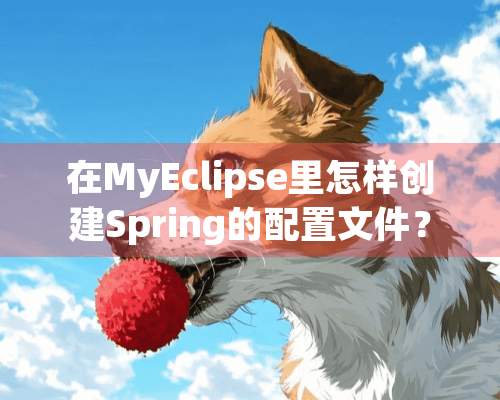 在MyEclipse里怎样创建Spring的配置文件？