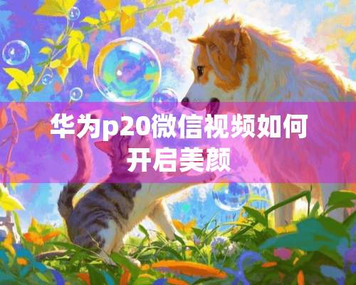 华为p20微信视频如何开启美颜