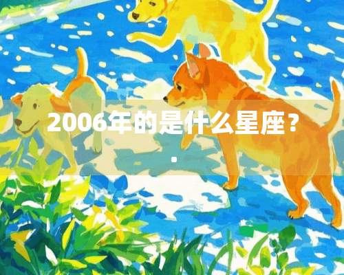 2006年的是什么星座？.