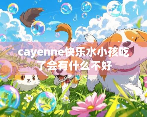 cayenne快乐水小孩吃了会有什么不好