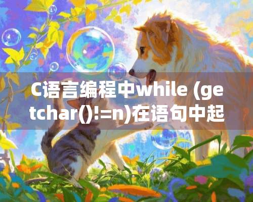 C语言编程中while (getchar()!=n)在语句中起到什么作用？