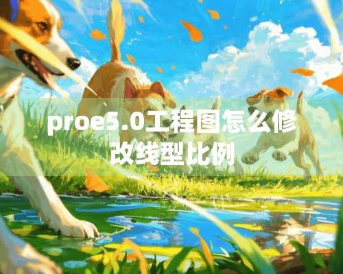 proe5.0工程图怎么修改线型比例