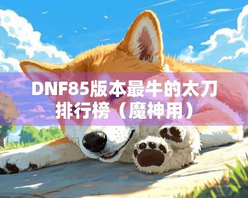 DNF85版本最牛的太刀排行榜（魔神用）