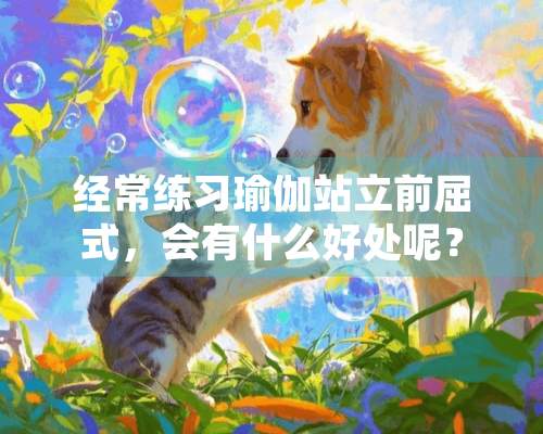 经常练习瑜伽站立前屈式，会有什么好处呢？