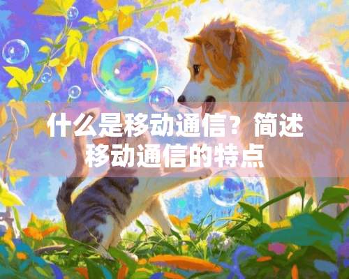 什么是移动通信？简述移动通信的特点