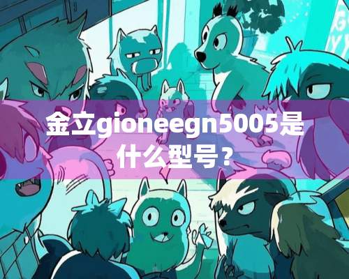 金立gioneegn5005是什么型号？