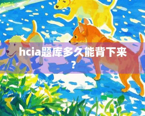 hcia题库多久能背下来？