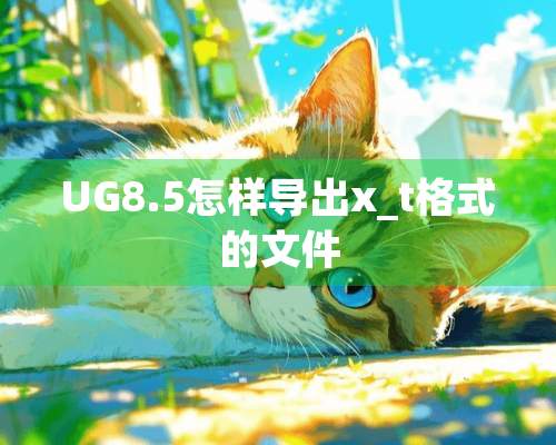 UG8.5怎样导出x_t格式的文件