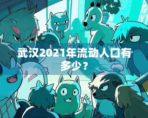 武汉2021年流动人口有多少？