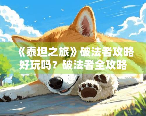 《泰坦之旅》破法者攻略好玩吗？破法者全攻略破法对付法系怪物还是蛋疼无比