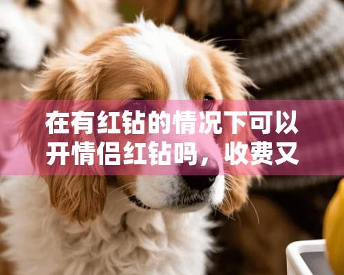 在有红钻的情况下可以开情侣红钻吗，收费又如何？