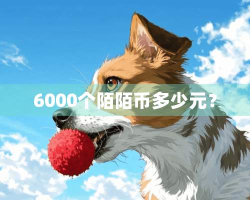 6000个陌陌币多少元？