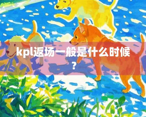 kpl返场一般是什么时候？