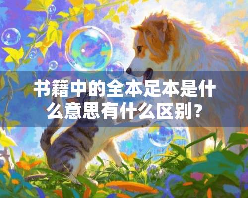 书籍中的全本足本是什么意思有什么区别？