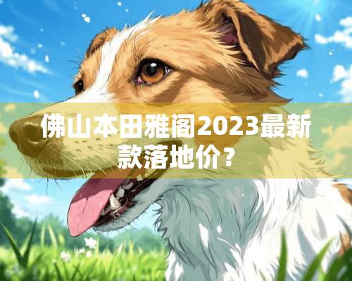 佛山本田雅阁2023最新款落地价？