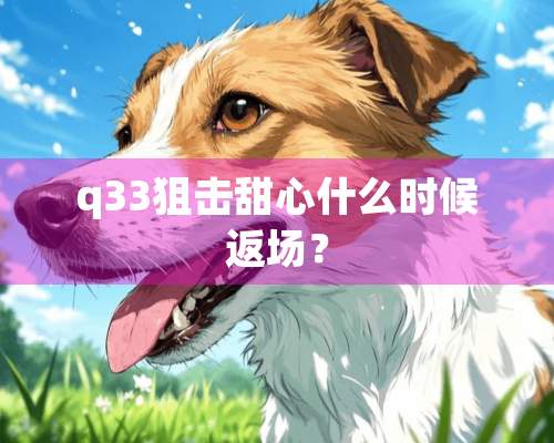 q33狙击甜心什么时候返场？