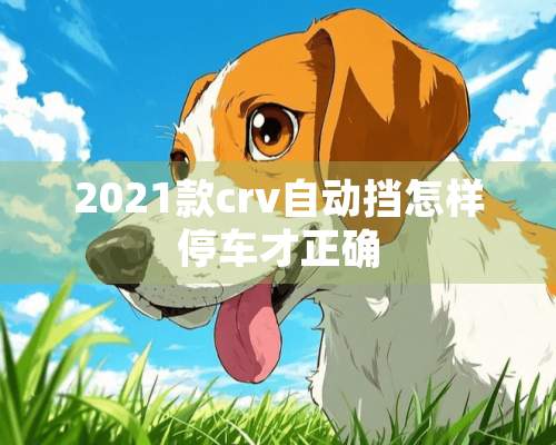 2021款crv自动挡怎样停车才正确