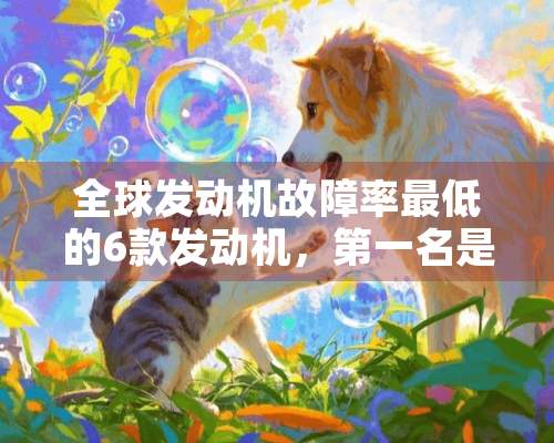 全球发动机故障率最低的6款发动机，第一名是哪个品牌