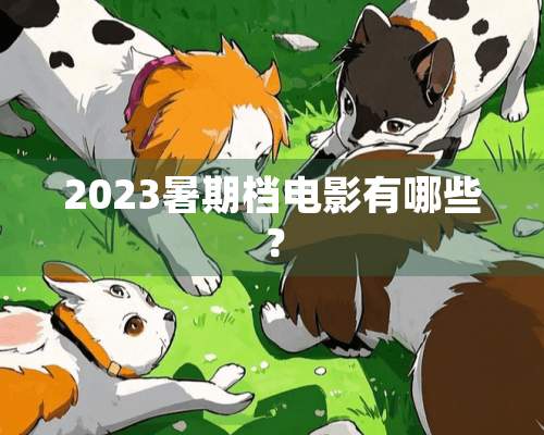 2023暑期档电影有哪些？