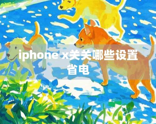 iphone x关关哪些设置省电