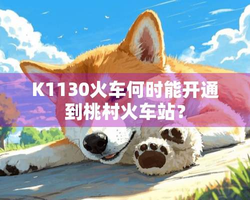 K1130火车何时能开通到桃村火车站？