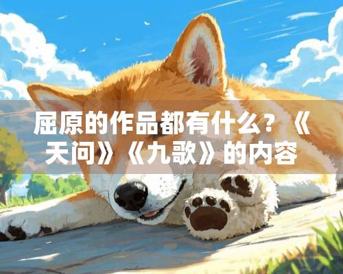 屈原的作品都有什么？《天问》《九歌》的内容是什么？