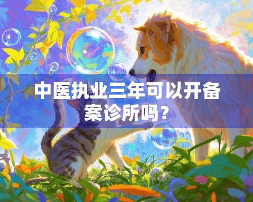 中医执业三年可以开备案诊所吗？