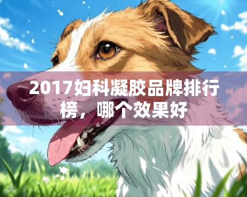 2017妇科凝胶品牌排行榜，哪个效果好