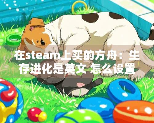 在steam上买的方舟：生存进化是英文 怎么设置中文？谢谢！