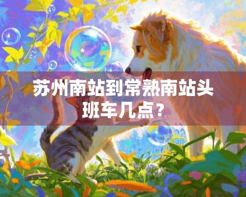 苏州南站到常熟南站头班车几点？