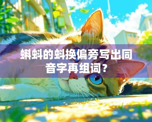 蝌蚪的蚪换偏旁写出同音字再组词？