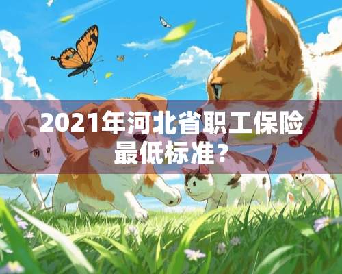 2021年河北省职工保险最低标准？