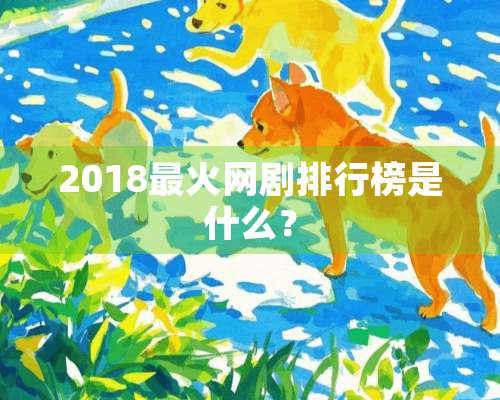 2018最火网剧排行榜是什么？