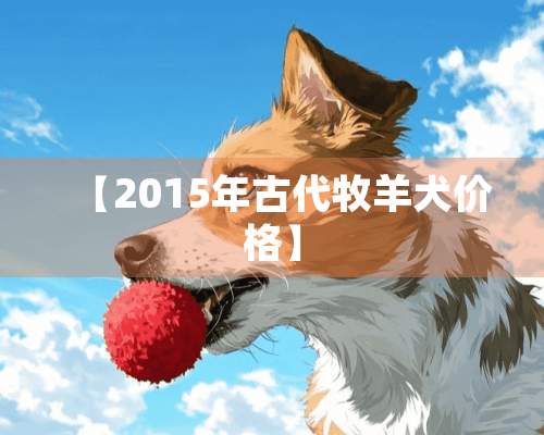 【2015年古代牧羊犬价格】