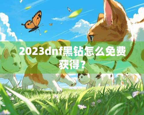 2023dnf黑钻怎么免费获得？