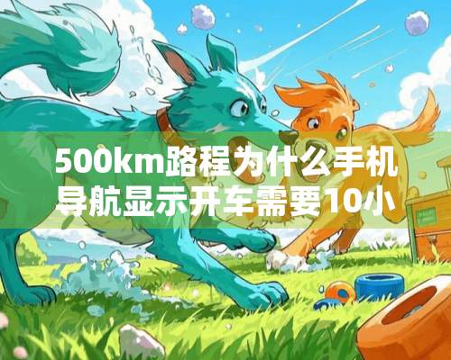 500km路程为什么手机导航显示开车需要10小时？