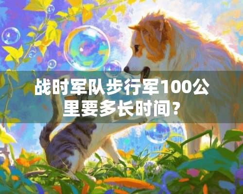 战时**步行军100公里要多长时间？