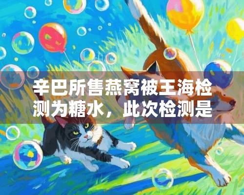 辛巴所售燕窝被王海检测为糖水，此次检测是官方认证的吗？