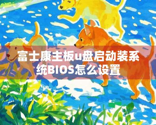 富士康主板u盘启动装系统BIOS怎么设置