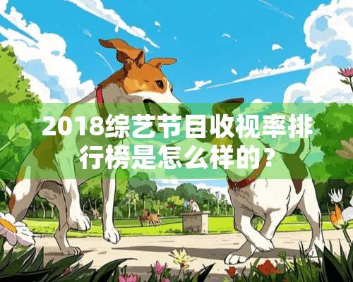 2018综艺节目收视率排行榜是怎么样的？