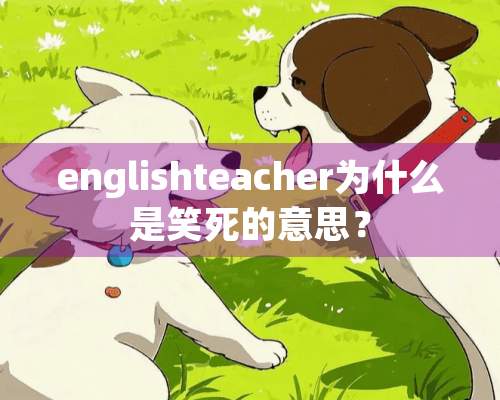 englishteacher为什么是笑死的意思？